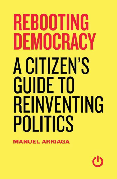 Rebooting Democracy: A Citizen'S Guide To Reinventing Politics