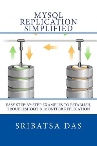 Mysql Replication Simplified: Easy Step-By-Step Examples To Establish, Troubleshoot And Monitor Replication