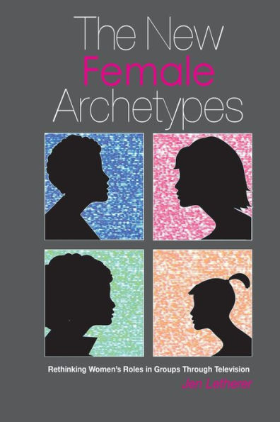 The New Female Archetypes: Rethinking Women'S Roles In Groups Through Television