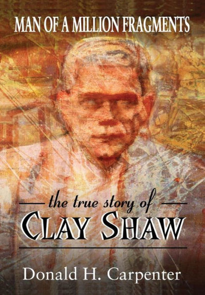 Man Of A Million Fragments: The True Story Of Clay Shaw
