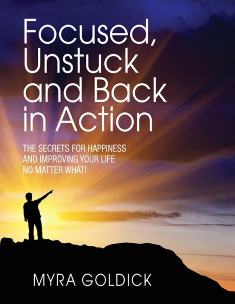 Focused,Unstuck, And Back In Action: A Guide To Happiness No Matter What