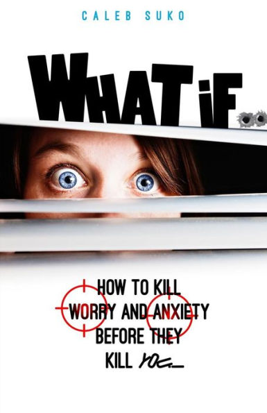 What If...: How To Kill Worry And Anxiety Before They Kill You