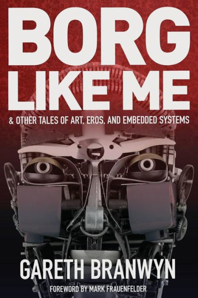 Borg Like Me: & Other Tales Of Art, Eros, And Embedded Systems