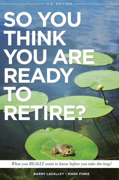 So You Think You Are Ready To Retire? Us Version: What You Really Want To Know Before You Take The Leap! (Us Edition)