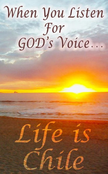 When You Listen For God'S Voice . . .: Life Is Chile