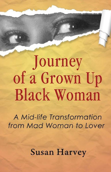 Journey Of A Grown Up Black Woman: A Mid-Life Transformation From Mad Woman To Lover