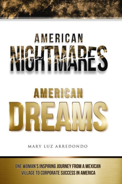 American Nightmares American Dreams: One Woman'S Inspiring Journey From A Mexican Village To Corporate Success In America