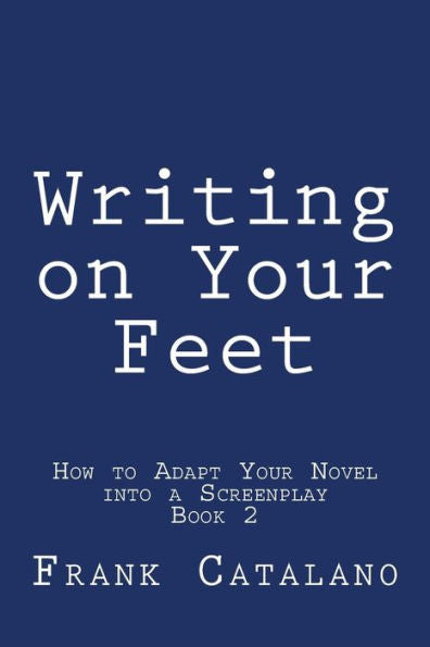 Writing On Your Feet (How To Adapt Your Novel Into A Screenplay Book 2)