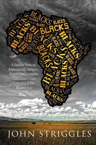 Blacks: A Diopian View - On Anthropology, Religion, And Afrikan And European Civilizations - From Prehistory To The Modern Era