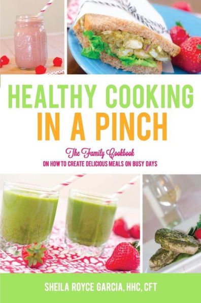 Healthy Cooking In A Pinch: The Family Cookbook On How To Create Delicious Meals On Busy Days
