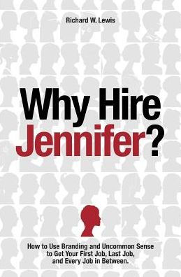 Why Hire Jennifer?: How To Use Branding And Uncommon Sense To Get Your First Job, Last Job, And Every Job In Between