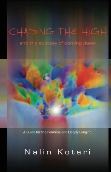 Chasing The High - And The Ecstasy Of Coming Down: A Guide For The Fearless And Deeply Longing