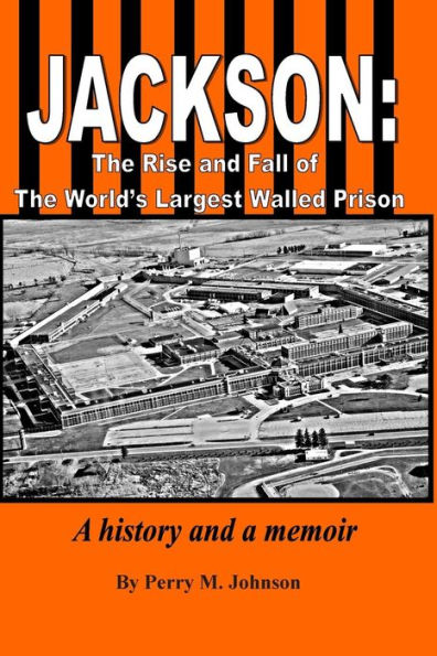 Jackson: The Rise And Fall Of The World'S Largest Walled Prison: A History And A Memoir