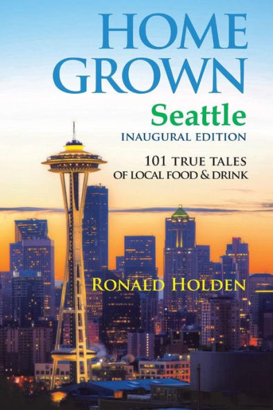 Home Grown Seattle: 101 True Tales Of Local Food