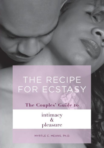 The Recipe For Ecstasy: A Couples' Guide To Intimacy And Pleasure
