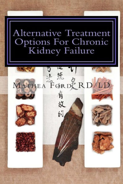 Alternative Treatment Options For Chronic Kidney Failure: Natural Remedies For Living A Healthier Life (Renal Diet Hq Iq-Pre Dialysis Living)