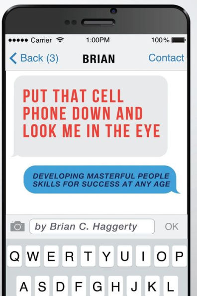 Put That Cell Phone Down And Look Me In The Eye: Developing Masterful People Skills For Success At Any Age