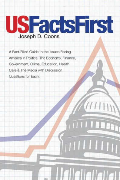 Usfactsfirst: A Fact-Filled Guide To The Issues Facing America In Politics, The Economy, Finance, Government, Crime, Education, Health Care & The Media With Discussion Questions For Each.