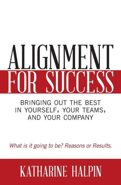 Alignment For Success: Bringing Out The Best In Yourself, Your Teams, And Your Company