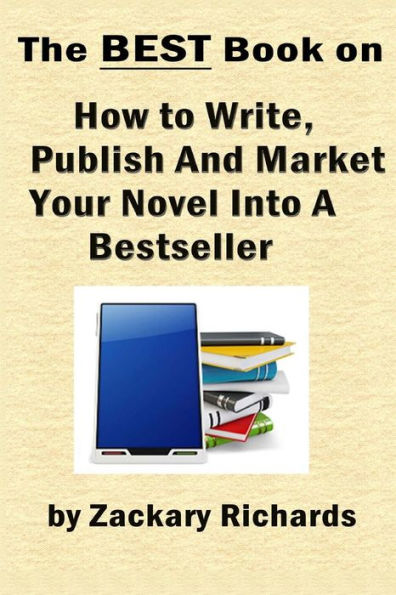 The Best Book On How To Write, Publish And Market Your Novel Into A Bestseller