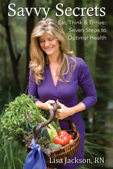 Savvy Secrets: Eat, Think & Thrive. Seven Steps To Optimal Health
