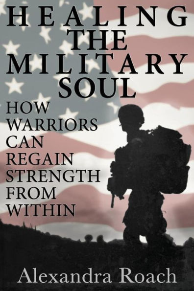 Healing The Military Soul: How Warriors Can Regain Strength From Within