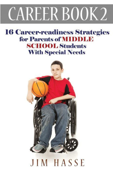 Career Book 2: 16 Career-Readiness Strategies For Parents Of Middle School Students With Special Needs (Career-Readiness Series)