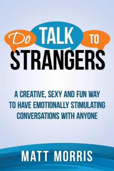 Do Talk To Strangers: A Creative, Sexy, And Fun Way To Have Emotionally Stimulating Conversations With Anyone