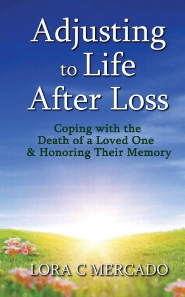 Adjusting To Life After Loss: Coping With The Death Of A Loved One And Honoring Their Memory