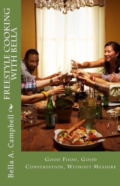 Freestyle Cooking With Bella: Good Food, Good Conversation, Without Measure
