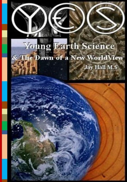 Yes: Young Earth Science And The Dawn Of A New Worldview: Old Earth Fallacies And The Collapse Of Darwinism