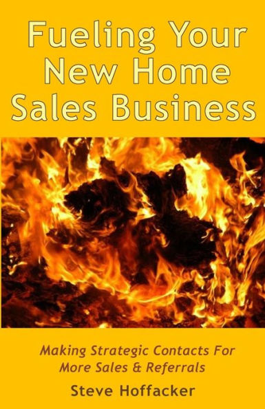 Fueling Your New Home Sales Business: Making Strategic Contacts For More Sales & Referrals