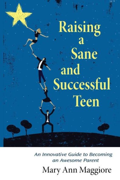 Raising A Sane And Successful Teen: An Innovative Guide To Becoming An Awesome Parent