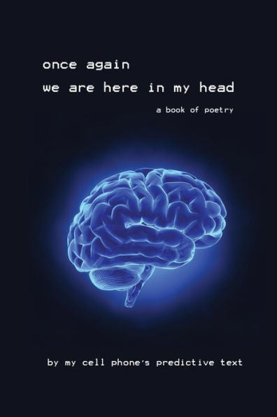 Once Again We Are Here In My Head: A Book Of Poetry By My Cell Phone