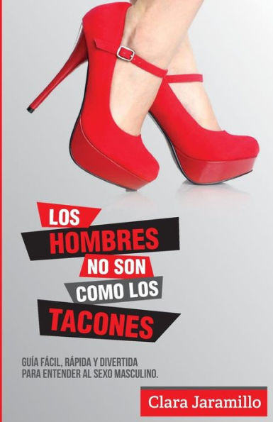 Los Hombres No Son Como Los Tacones: Guia Facil, Rapida Y Divertida Para Entender El Sexo Masculino (Spanish Edition)