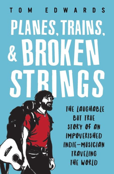 Planes, Trains, & Broken Strings: The Laughable But True Story Of An Impoverished Indie-Musician Traveling The World