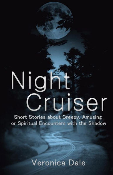Night Cruiser: Short Stories About Creepy, Amusing, Or Spiritual Encounters With The Shadow