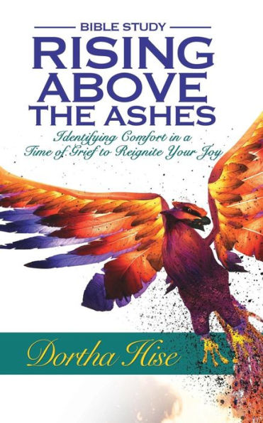 Rising Above The Ashes: Bible Study: Identifying Comfort In A Time Of Grief To Reignite Your Joy