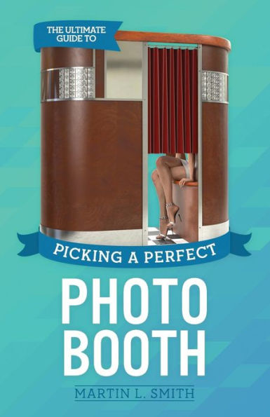The Ultimate Guide To Picking A Perfect Photo Booth: How To Find The Best Photo Booth Rental And Get It At The Lowest Possible Cost