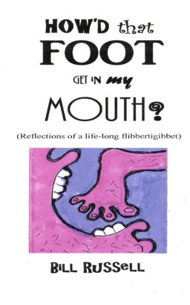 How'D That Foot Get In My Mouth?: (Reflections Of A Life-Long Flibbertigibbet)