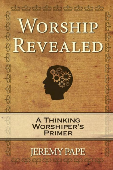 Worship Revealed: A Thinking Worshiper'S Primer