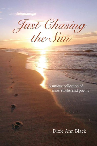 Just Chasing The Sun: A Unique Collection Of Short Stories And Poems