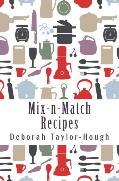 Mix-N-Match Recipes: Creative Ideas For Today's Busy Kitchens