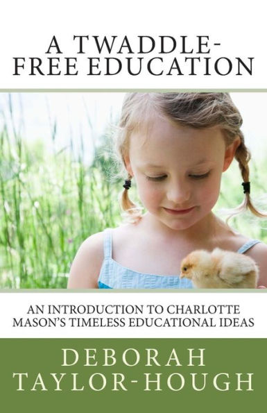 A Twaddle-Free Education: An Introduction To Charlotte Mason's Timeless Educational Ideas