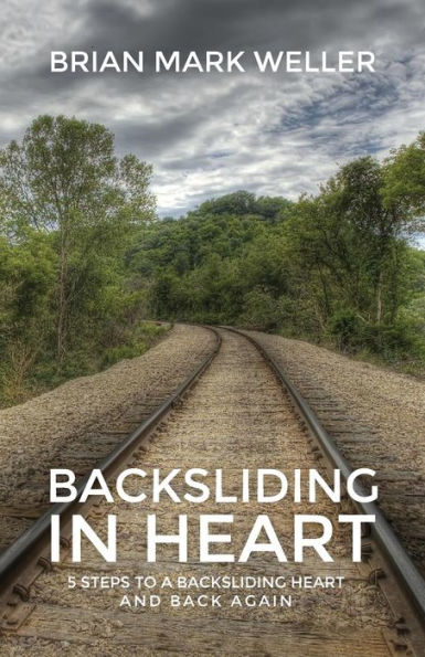Backsliding In Heart: 5 Steps To A Backsliding Heart And Back Again.
