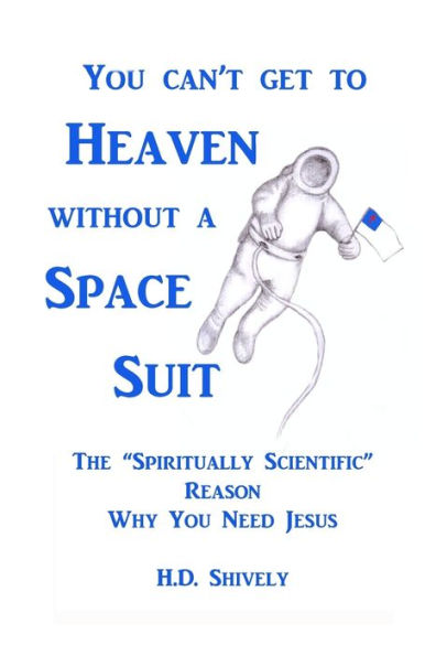 You Can't Get To Heaven Without A Space Suit: The "Spiritually Scientific " Reason Why You Need Jesus
