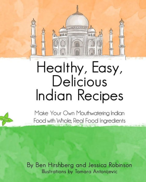 Healthy, Easy, Delicious Indian Recipes: Make Your Own Indian Food With Whole, Read Food Ingredients