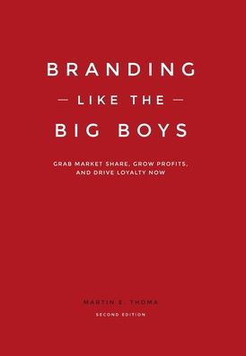 Branding Like The Big Boys: Grab Market Share, Grow Profits, And Drive Loyalty Now