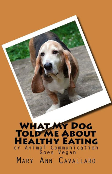 What My Dogtold Me About Healthy Eating: Or Animal Communication Goes Vegan