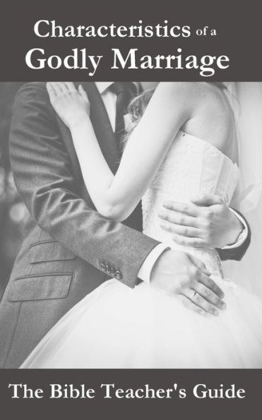 Characteristics Of A Godly Marriage (The Bible Teacher's Guide)